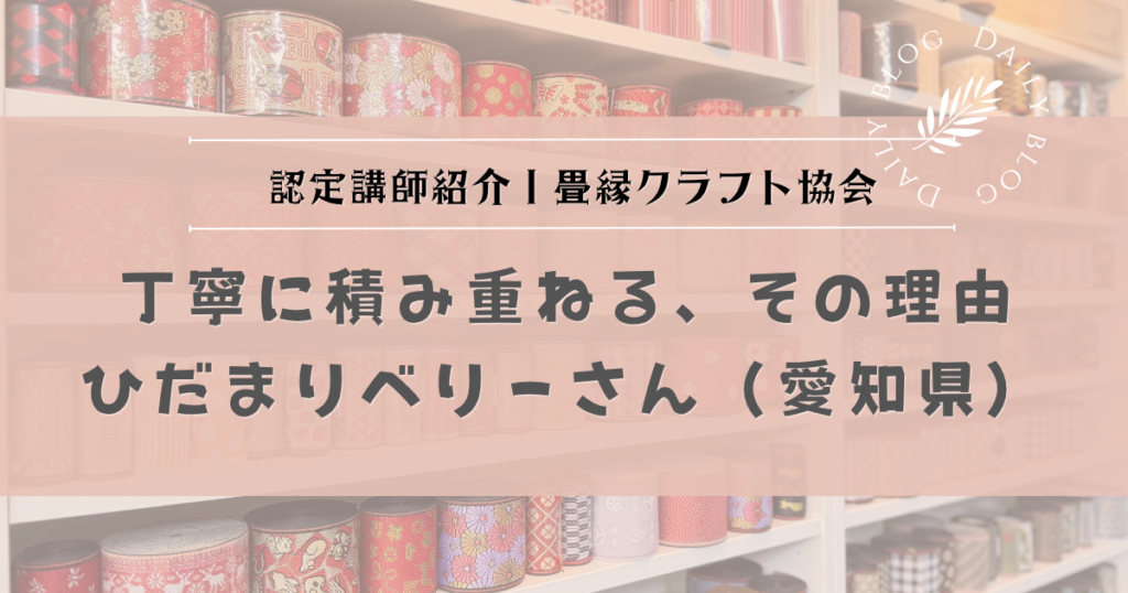 認定講師紹介｜畳縁クラフト協会 認定講師 ひだまりべりーさん（愛知県）丁寧に積み重ねる、その理由