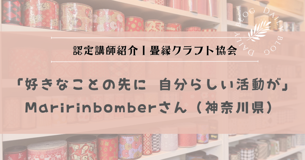 認定講師紹介｜畳縁クラフト協会 認定講師 Maririnbomberさん（神奈川県）「好きなことの先に、自分らしい活動が」