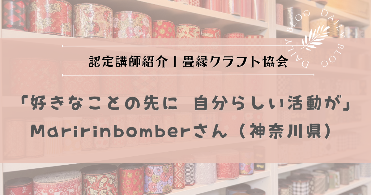 認定講師紹介|畳縁クラフト協会 認定講師 Maririnbomberさん(神奈川県)「好きなことの先に、自分らしい活動が」